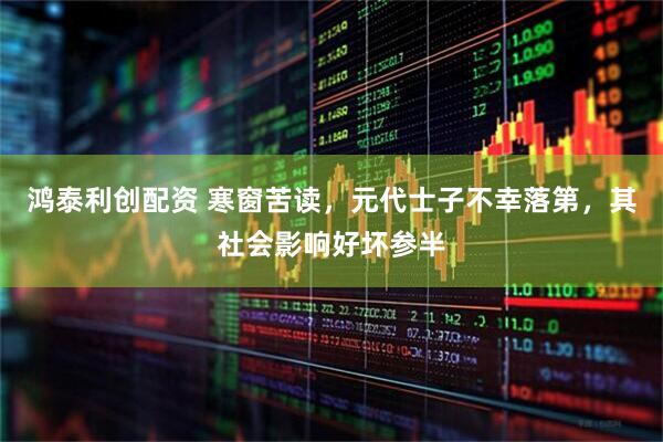 鸿泰利创配资 寒窗苦读，元代士子不幸落第，其社会影响好坏参半