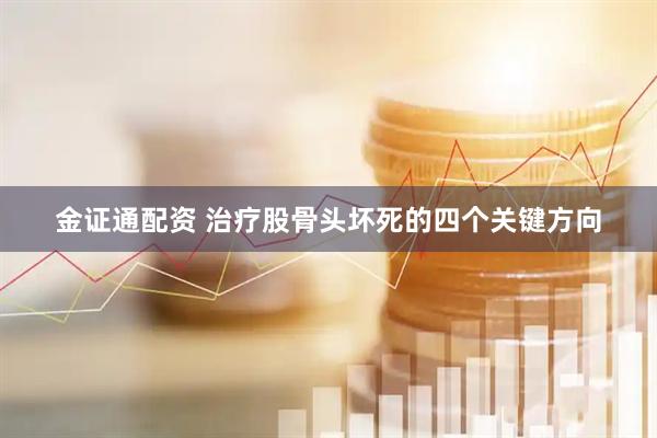 金证通配资 治疗股骨头坏死的四个关键方向