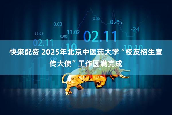 快来配资 2025年北京中医药大学“校友招生宣传大使”工作圆满完成